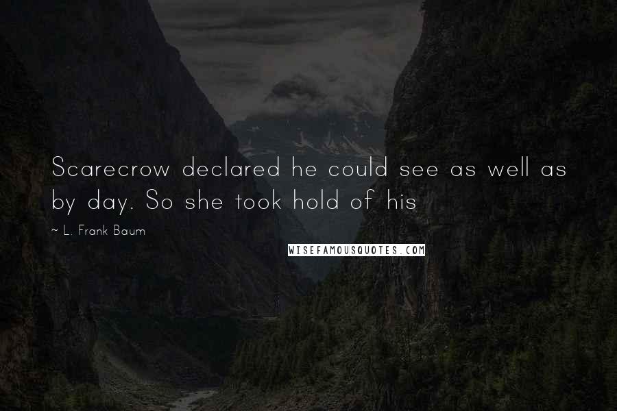 L. Frank Baum Quotes: Scarecrow declared he could see as well as by day. So she took hold of his
