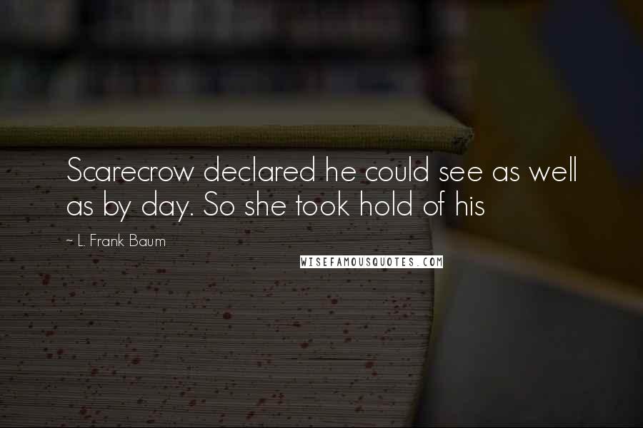 L. Frank Baum Quotes: Scarecrow declared he could see as well as by day. So she took hold of his