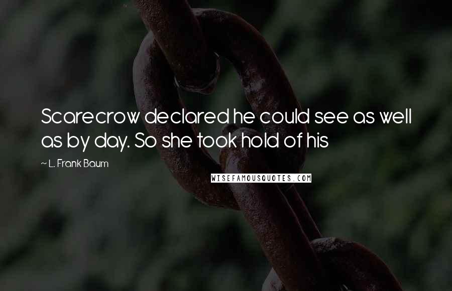 L. Frank Baum Quotes: Scarecrow declared he could see as well as by day. So she took hold of his