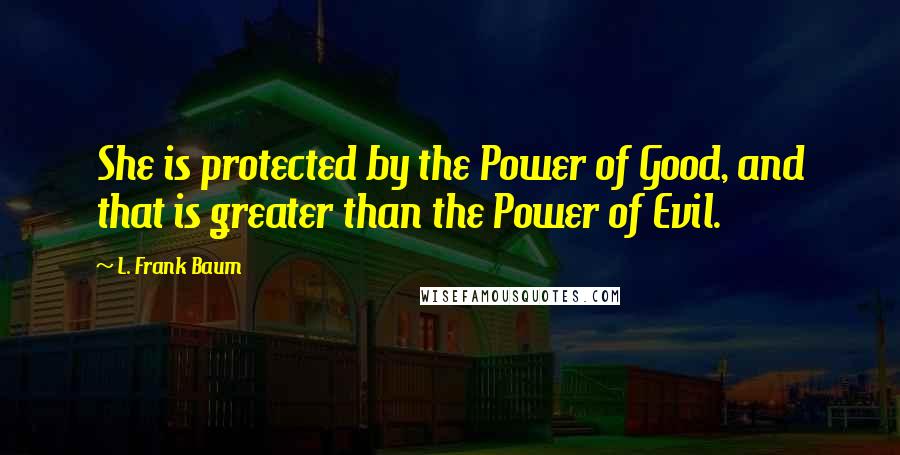 L. Frank Baum Quotes: She is protected by the Power of Good, and that is greater than the Power of Evil.
