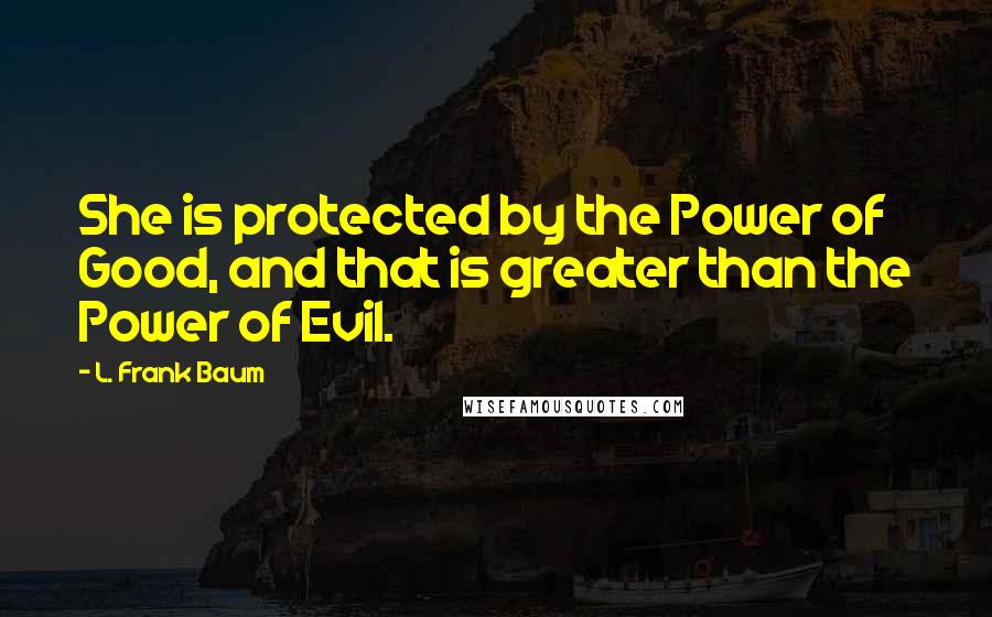 L. Frank Baum Quotes: She is protected by the Power of Good, and that is greater than the Power of Evil.