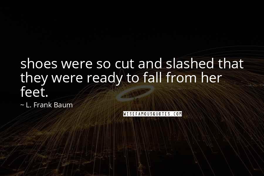 L. Frank Baum Quotes: shoes were so cut and slashed that they were ready to fall from her feet.