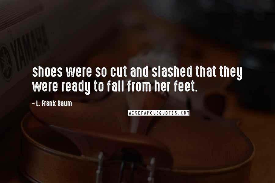 L. Frank Baum Quotes: shoes were so cut and slashed that they were ready to fall from her feet.
