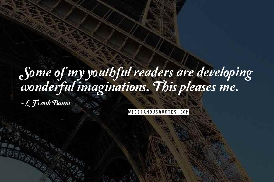 L. Frank Baum Quotes: Some of my youthful readers are developing wonderful imaginations. This pleases me.