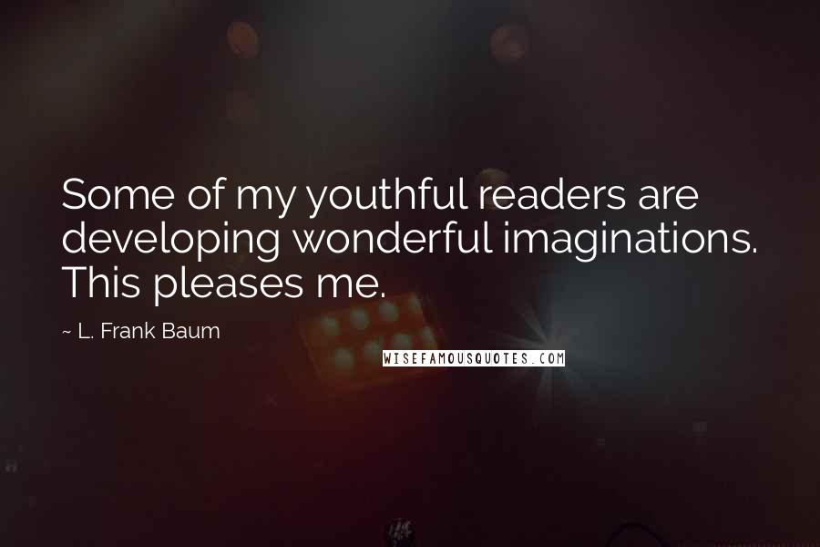 L. Frank Baum Quotes: Some of my youthful readers are developing wonderful imaginations. This pleases me.
