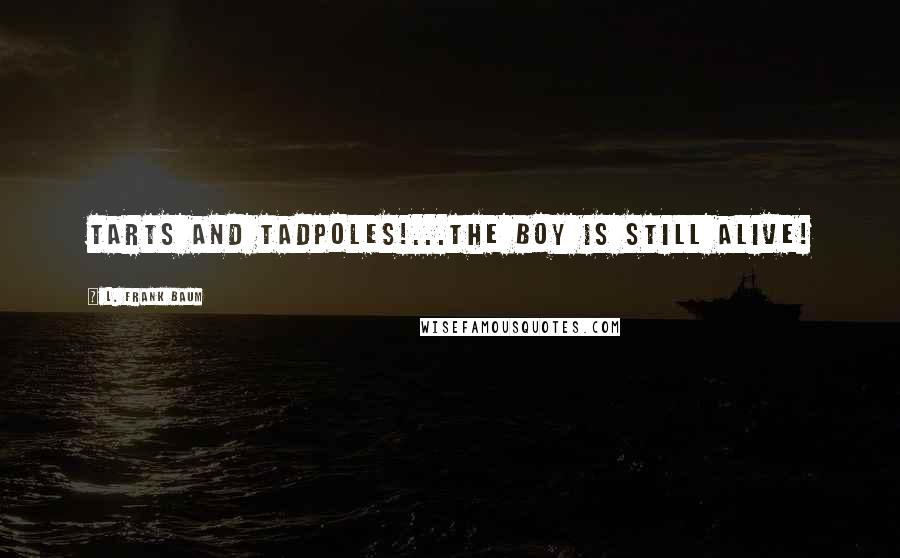 L. Frank Baum Quotes: Tarts and tadpoles!...The boy is still alive!