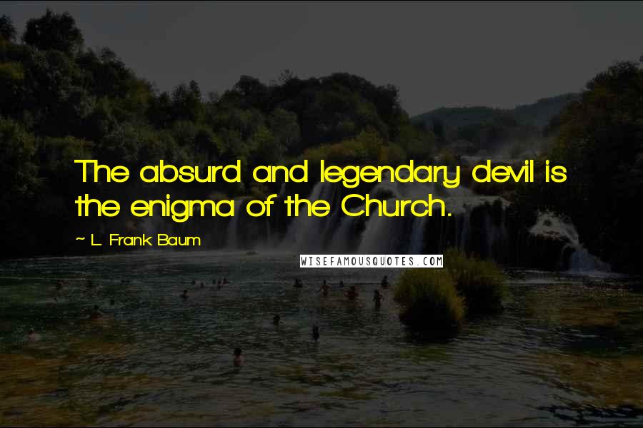 L. Frank Baum Quotes: The absurd and legendary devil is the enigma of the Church.