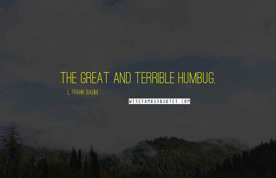 L. Frank Baum Quotes: The Great and Terrible Humbug,