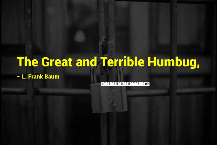 L. Frank Baum Quotes: The Great and Terrible Humbug,