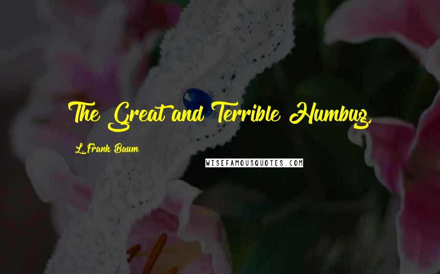 L. Frank Baum Quotes: The Great and Terrible Humbug,