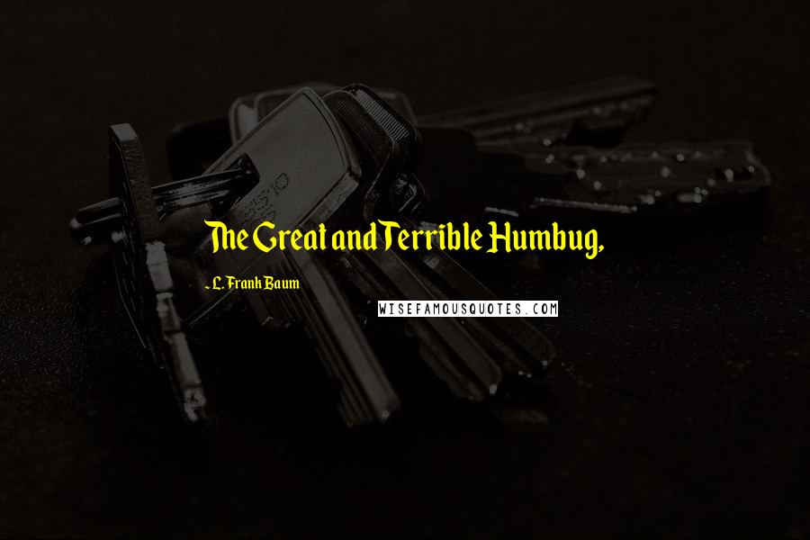 L. Frank Baum Quotes: The Great and Terrible Humbug,