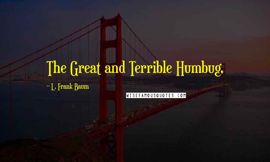 L. Frank Baum Quotes: The Great and Terrible Humbug,