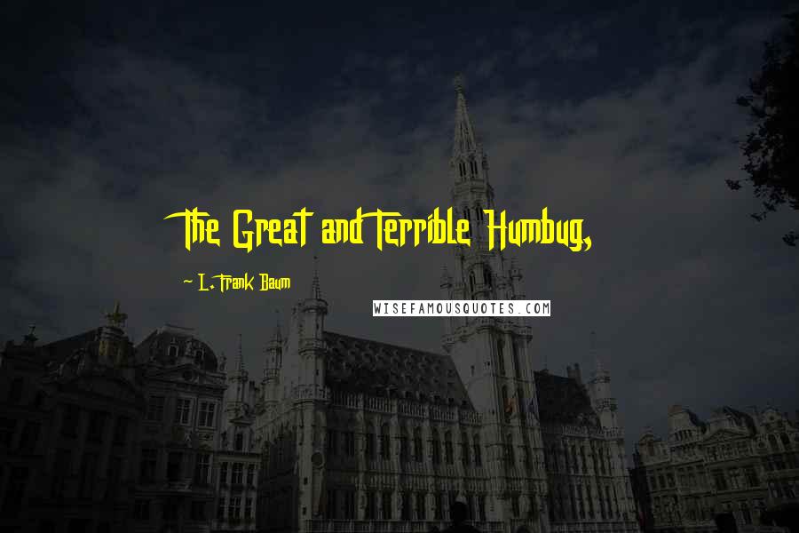 L. Frank Baum Quotes: The Great and Terrible Humbug,