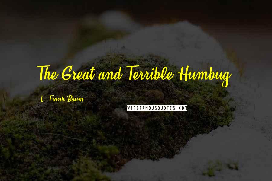 L. Frank Baum Quotes: The Great and Terrible Humbug,