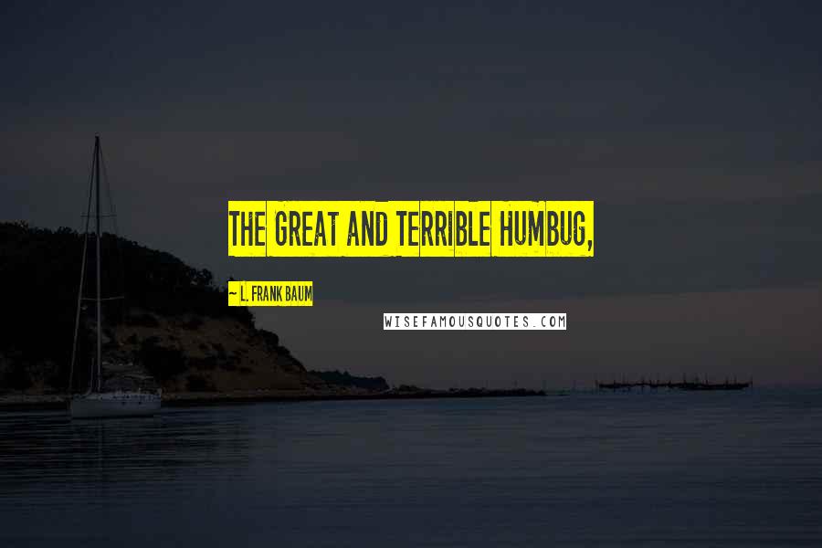 L. Frank Baum Quotes: The Great and Terrible Humbug,