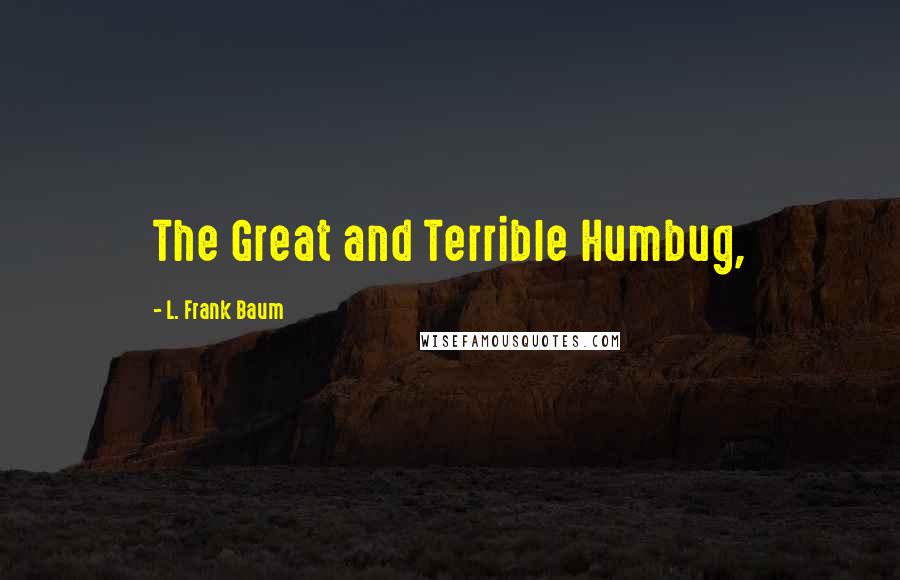 L. Frank Baum Quotes: The Great and Terrible Humbug,