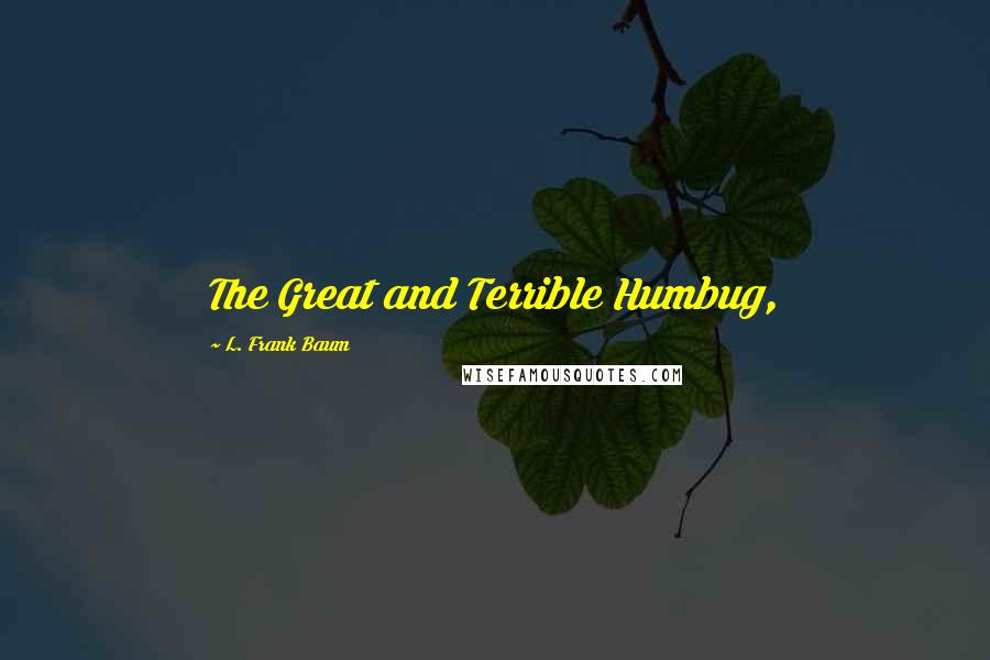 L. Frank Baum Quotes: The Great and Terrible Humbug,