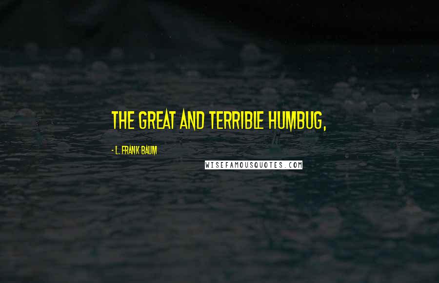 L. Frank Baum Quotes: The Great and Terrible Humbug,