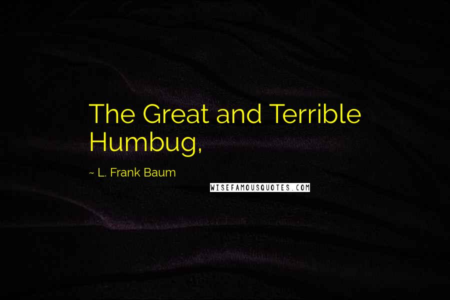 L. Frank Baum Quotes: The Great and Terrible Humbug,