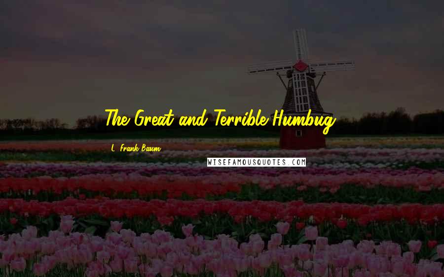 L. Frank Baum Quotes: The Great and Terrible Humbug,