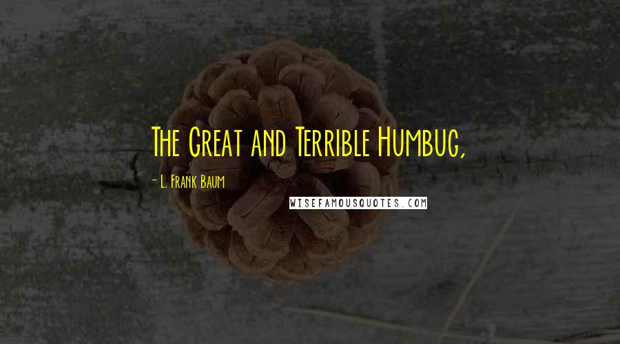 L. Frank Baum Quotes: The Great and Terrible Humbug,