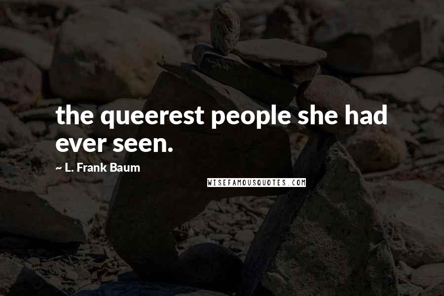 L. Frank Baum Quotes: the queerest people she had ever seen.