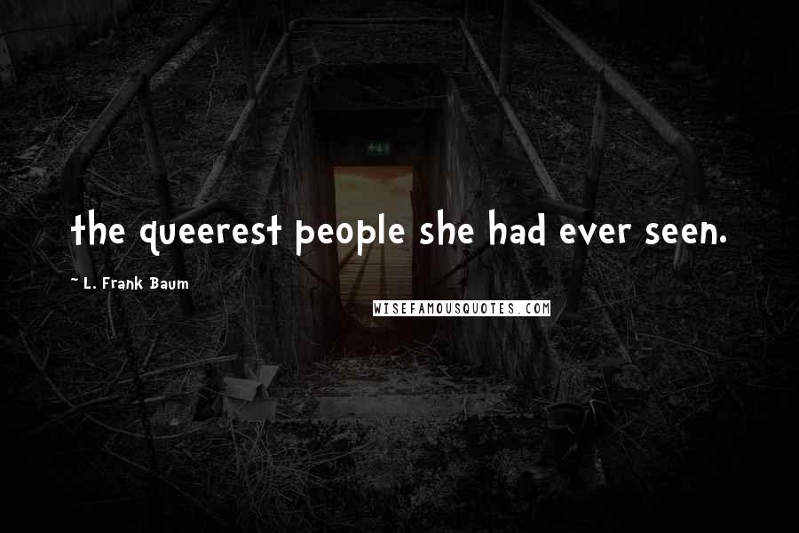 L. Frank Baum Quotes: the queerest people she had ever seen.