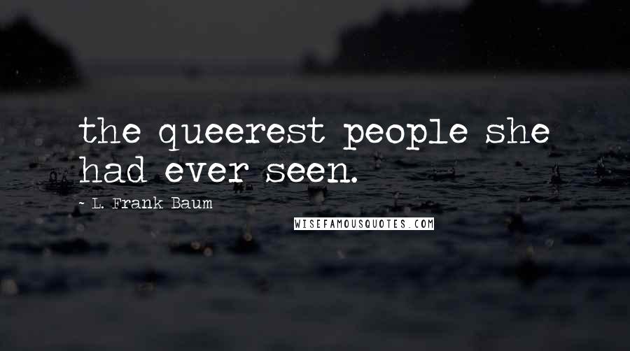 L. Frank Baum Quotes: the queerest people she had ever seen.