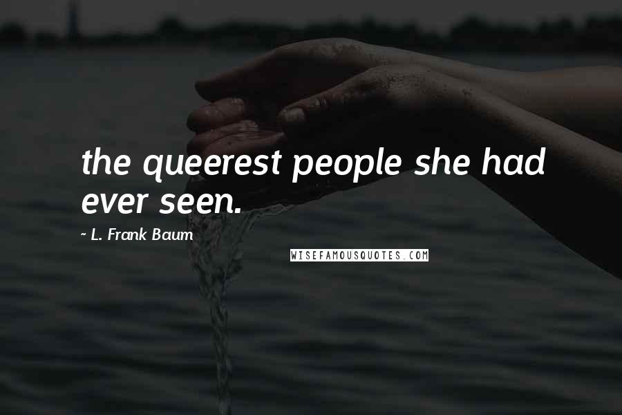 L. Frank Baum Quotes: the queerest people she had ever seen.