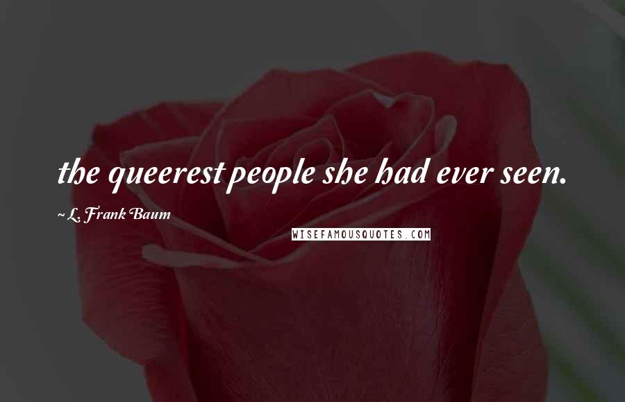 L. Frank Baum Quotes: the queerest people she had ever seen.