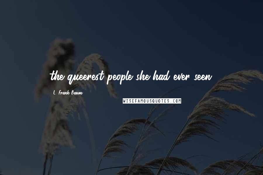 L. Frank Baum Quotes: the queerest people she had ever seen.