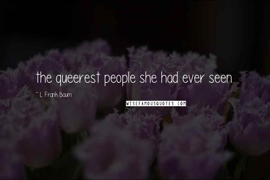 L. Frank Baum Quotes: the queerest people she had ever seen.