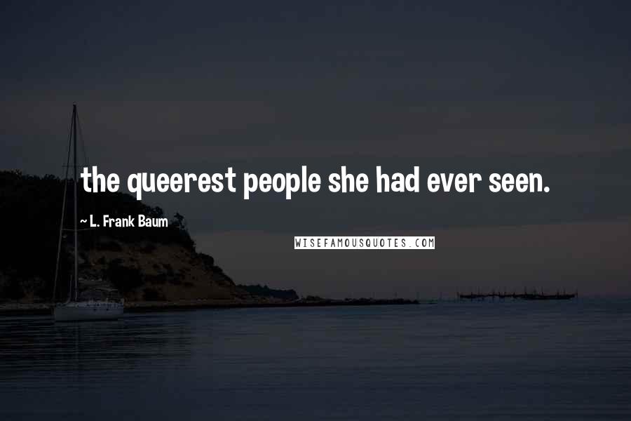 L. Frank Baum Quotes: the queerest people she had ever seen.