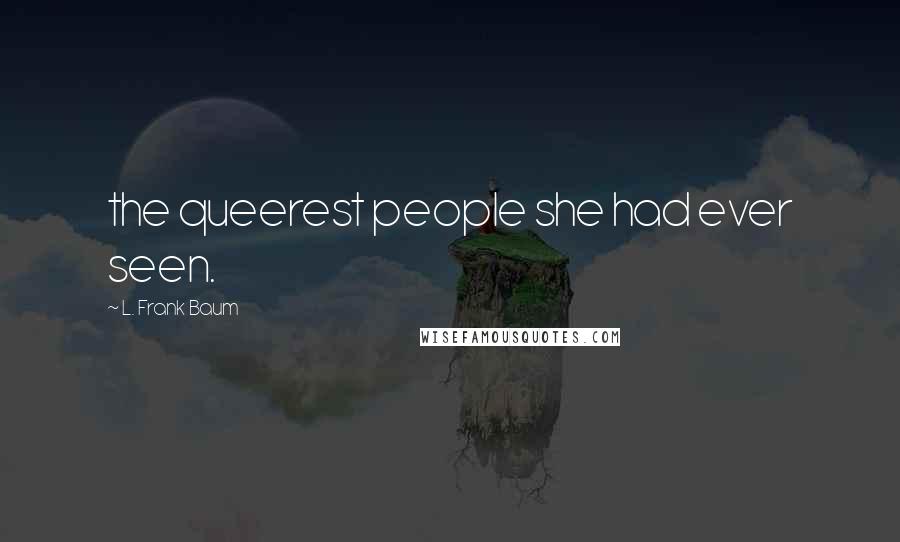 L. Frank Baum Quotes: the queerest people she had ever seen.