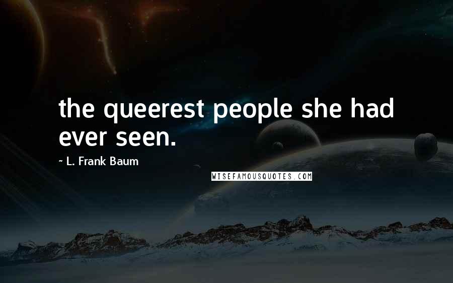 L. Frank Baum Quotes: the queerest people she had ever seen.