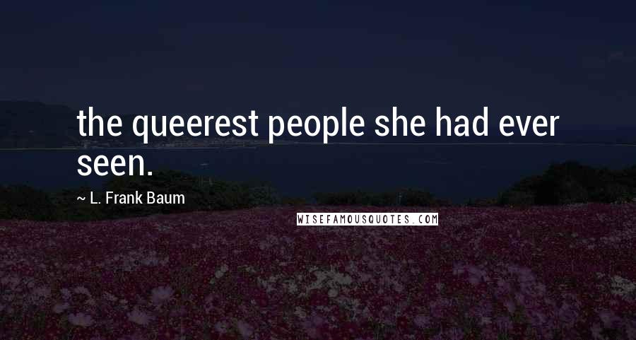 L. Frank Baum Quotes: the queerest people she had ever seen.