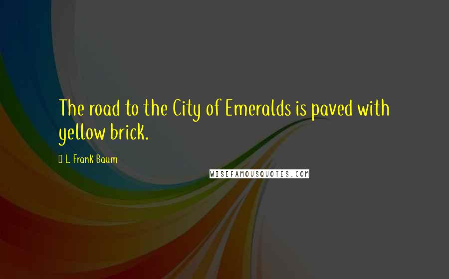 L. Frank Baum Quotes: The road to the City of Emeralds is paved with yellow brick.