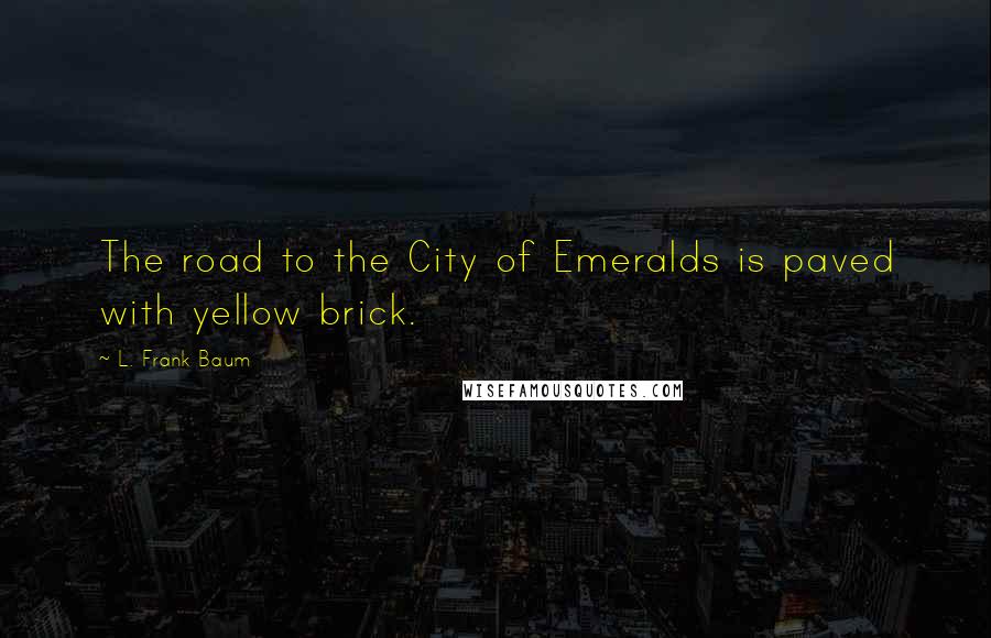 L. Frank Baum Quotes: The road to the City of Emeralds is paved with yellow brick.