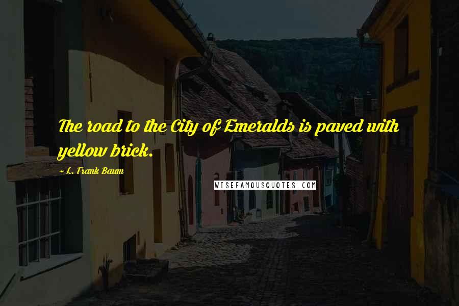 L. Frank Baum Quotes: The road to the City of Emeralds is paved with yellow brick.