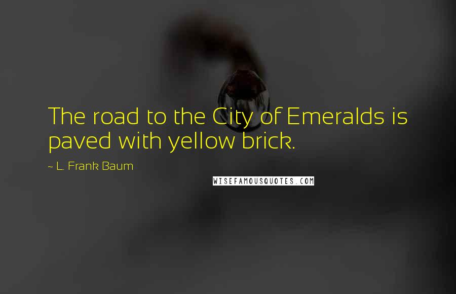 L. Frank Baum Quotes: The road to the City of Emeralds is paved with yellow brick.