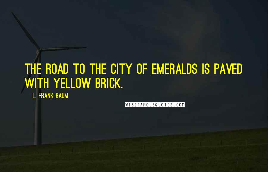 L. Frank Baum Quotes: The road to the City of Emeralds is paved with yellow brick.