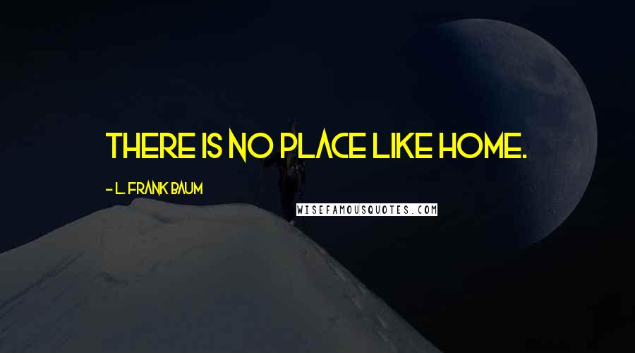 L. Frank Baum Quotes: There is no place like home.