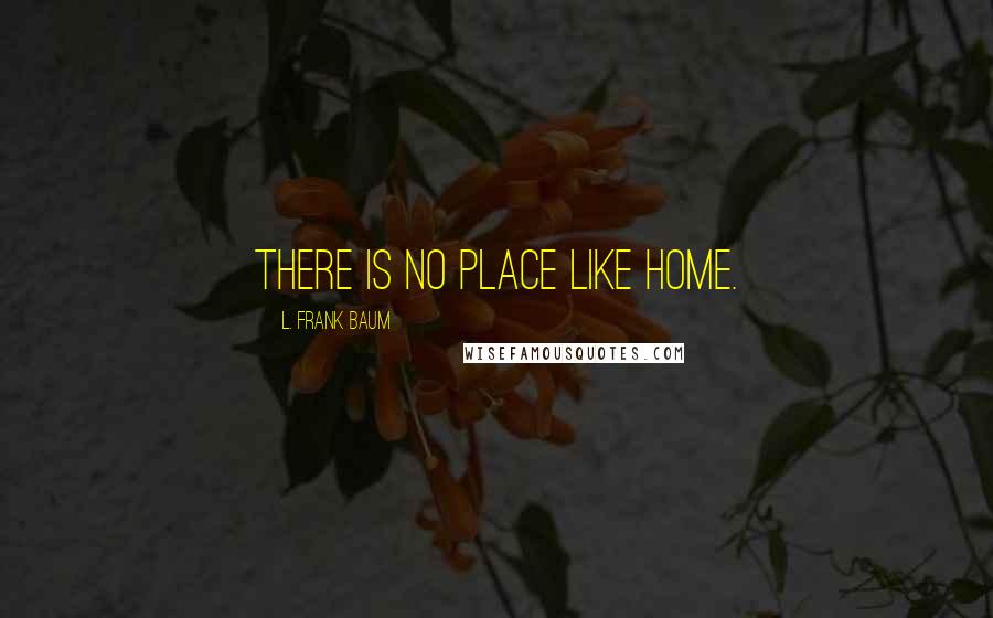 L. Frank Baum Quotes: There is no place like home.