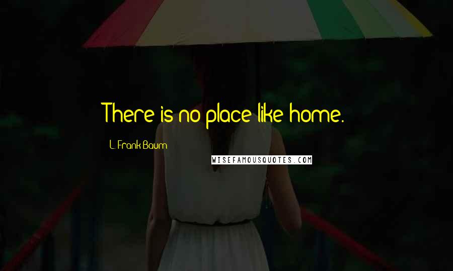 L. Frank Baum Quotes: There is no place like home.