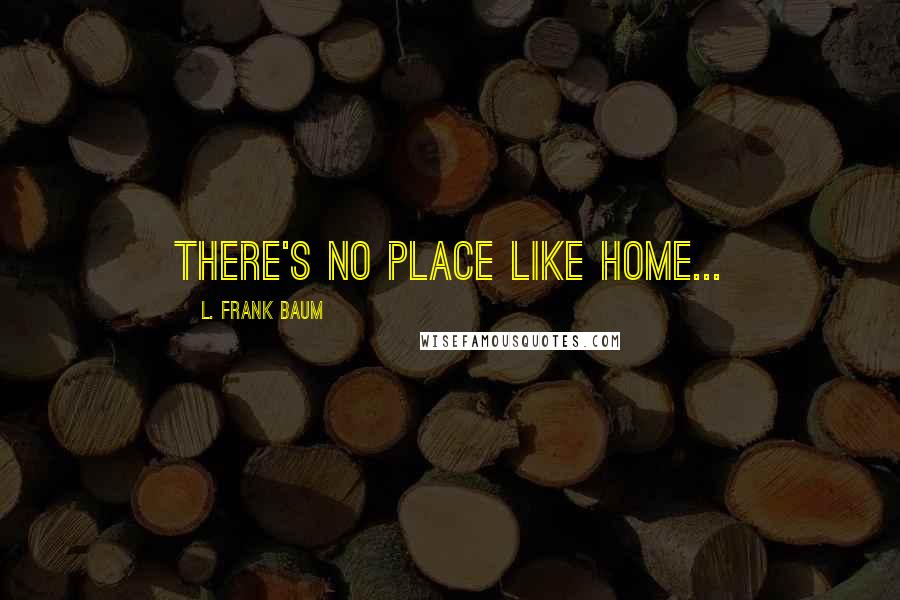L. Frank Baum Quotes: There's no place like home...