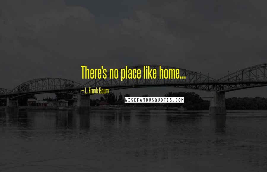 L. Frank Baum Quotes: There's no place like home...