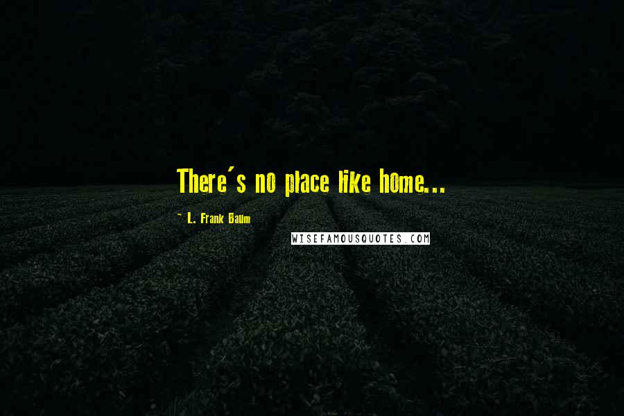 L. Frank Baum Quotes: There's no place like home...