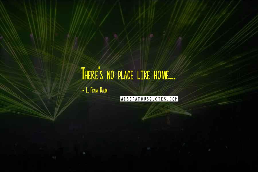 L. Frank Baum Quotes: There's no place like home...