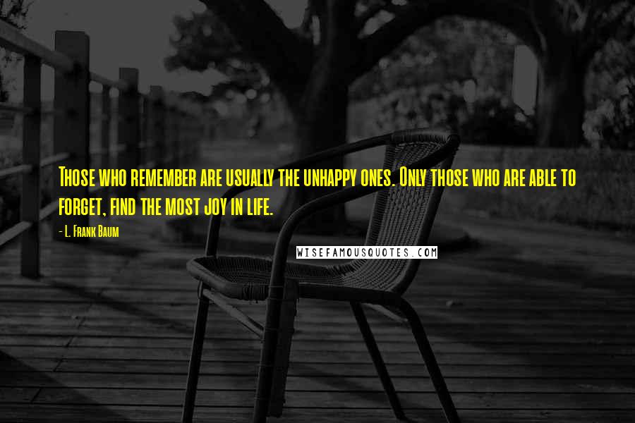 L. Frank Baum Quotes: Those who remember are usually the unhappy ones. Only those who are able to forget, find the most joy in life.