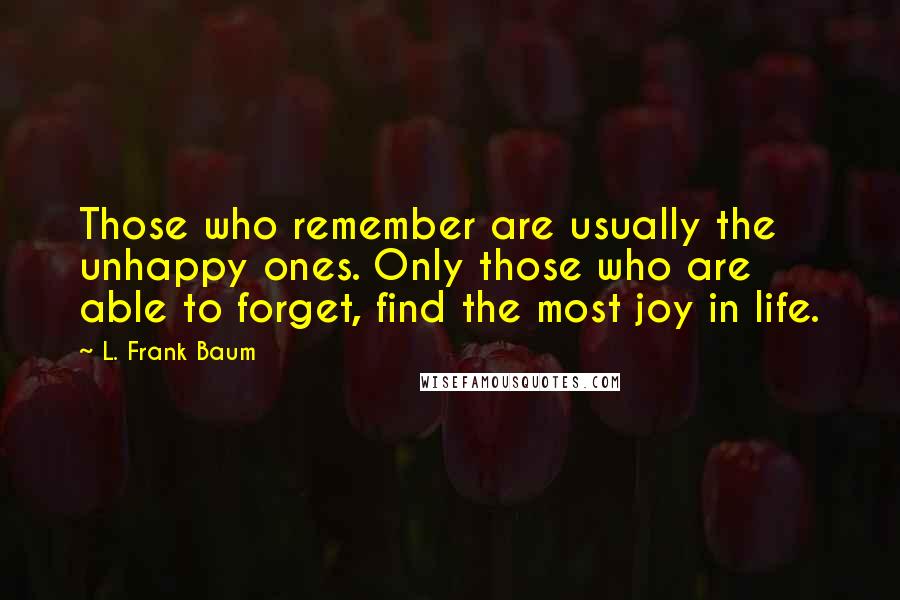 L. Frank Baum Quotes: Those who remember are usually the unhappy ones. Only those who are able to forget, find the most joy in life.